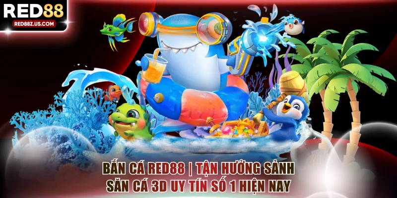 Bắn Cá RED88 | Tận Hưởng Sảnh Săn Cá 3D Uy Tín Số 1 Hiện Nay