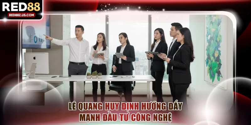 Lê Quang Huy định hướng đẩy mạnh đầu tư công nghệ