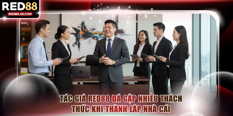 Tác giả RED88 đã gặp nhiều thách thức khi thành lập nhà cái