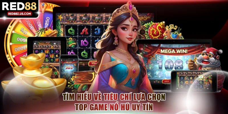 Tìm hiểu về tiêu chí lựa chọn Top game nổ hũ uy tín